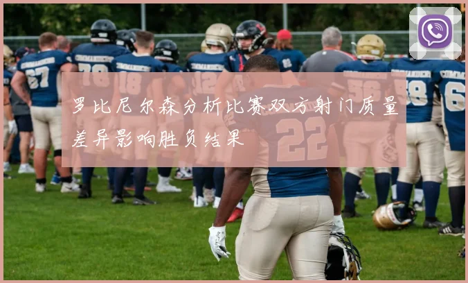 罗比尼尔森分析比赛双方射门质量差异影响胜负结果