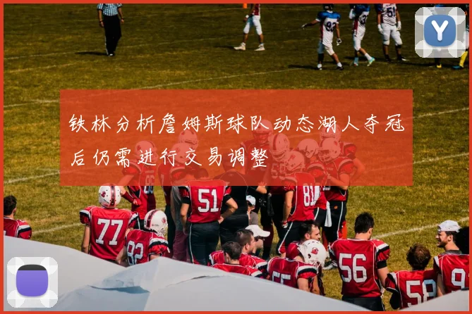 铁林分析詹姆斯球队动态湖人夺冠后仍需进行交易调整