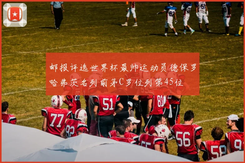 邮报评选世界杯最帅运动员德保罗哈弗茨名列前茅C罗位列第45位