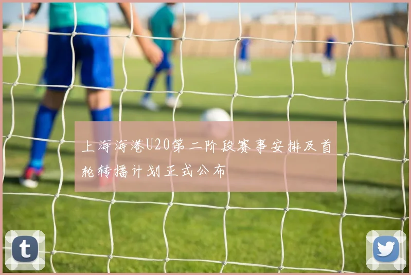 上海海港U20第二阶段赛事安排及首轮转播计划正式公布