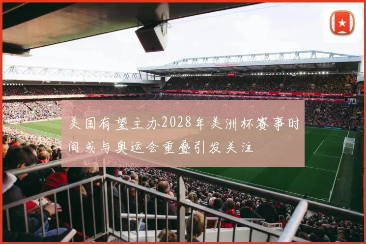 美国有望主办2028年美洲杯赛事时间或与奥运会重叠引发关注