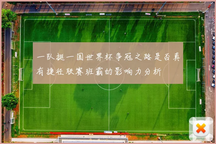 一队挺一国世界杯争冠之路是否真有捷径联赛班霸的影响力分析