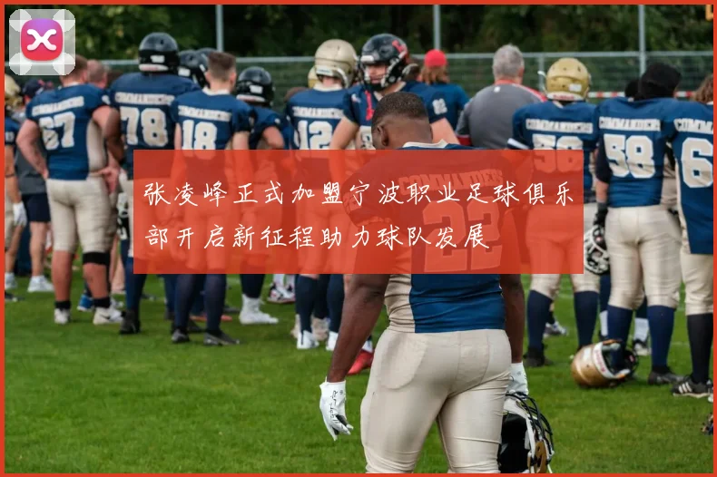 张凌峰正式加盟宁波职业足球俱乐部开启新征程助力球队发展