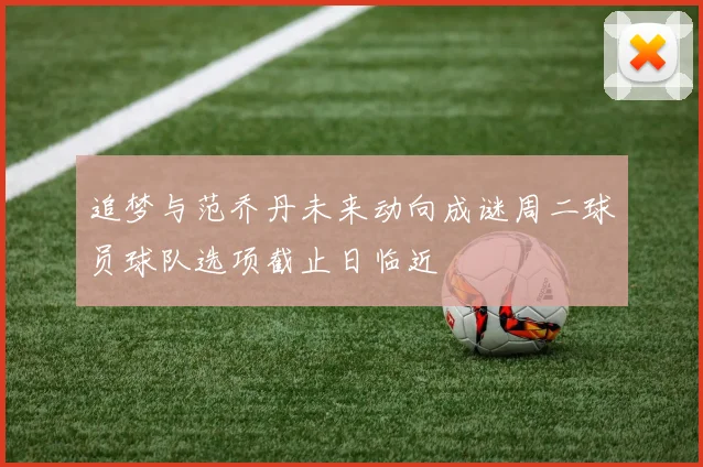 追梦与范乔丹未来动向成谜周二球员球队选项截止日临近