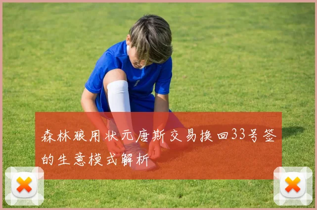 森林狼用状元唐斯交易换回33号签的生意模式解析