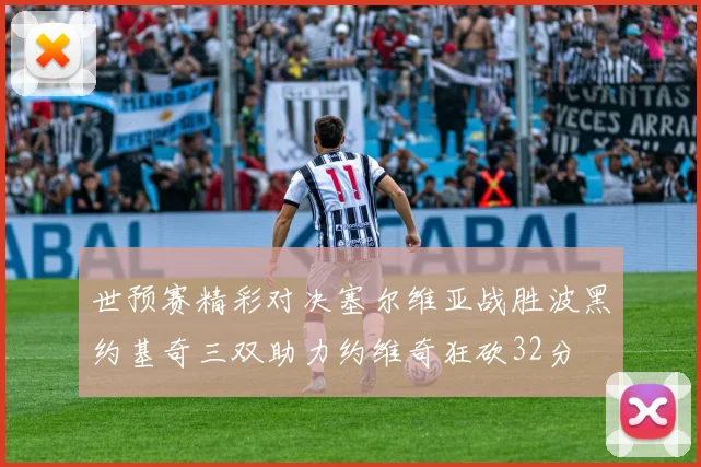 世预赛精彩对决塞尔维亚战胜波黑约基奇三双助力约维奇狂砍32分