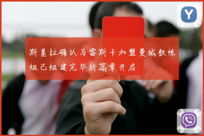 斯基拉确认马雷斯卡加盟曼城教练组已组建完毕新篇章开启