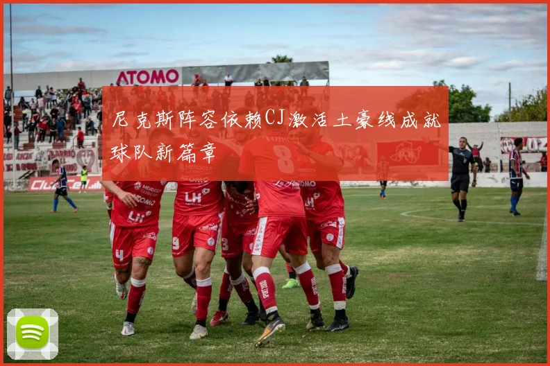 尼克斯阵容依赖CJ激活土豪线成就球队新篇章