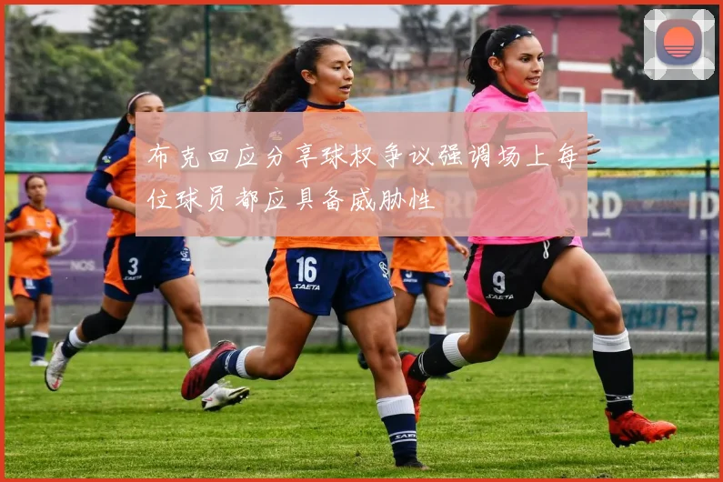 布克回应分享球权争议强调场上每位球员都应具备威胁性